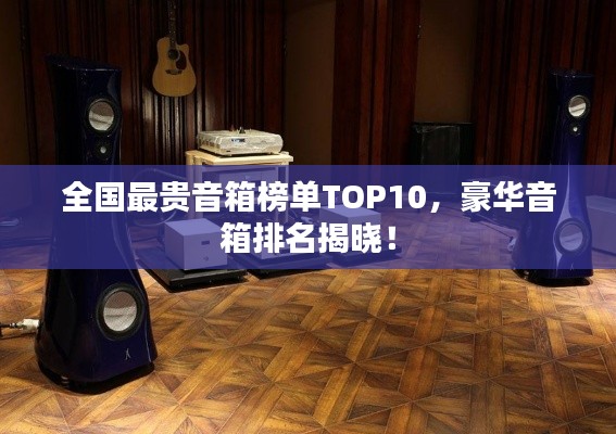 全國最貴音箱榜單TOP10，豪華音箱排名揭曉！