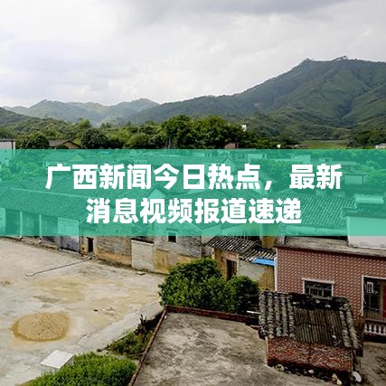廣西新聞今日熱點，最新消息視頻報道速遞