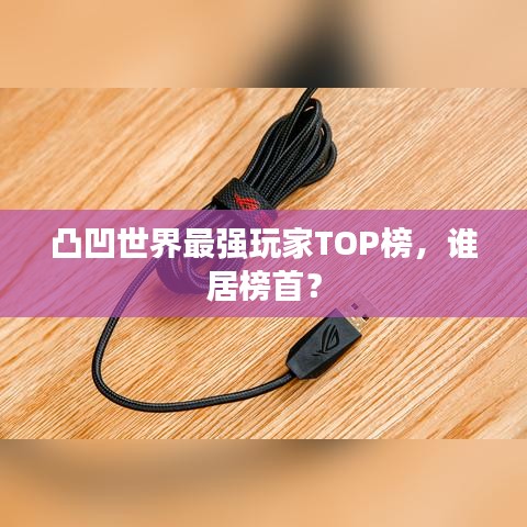 凸凹世界最強(qiáng)玩家TOP榜，誰(shuí)居榜首？