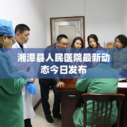 湘潭縣人民醫(yī)院最新動(dòng)態(tài)今日發(fā)布