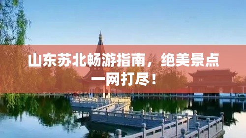 山東蘇北暢游指南，絕美景點(diǎn)一網(wǎng)打盡！