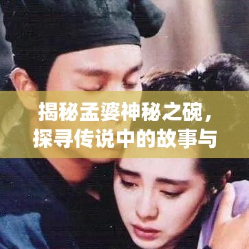 揭秘孟婆神秘之碗，探尋傳說中的故事與真相