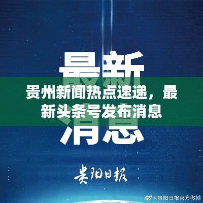 貴州新聞熱點速遞，最新頭條號發(fā)布消息