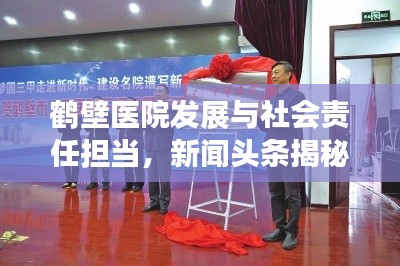 鶴壁醫(yī)院發(fā)展與社會(huì)責(zé)任擔(dān)當(dāng)，新聞?lì)^條揭秘最新動(dòng)態(tài)