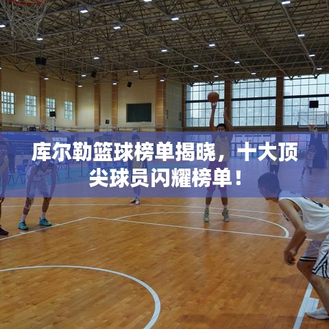 庫爾勒籃球榜單揭曉，十大頂尖球員閃耀榜單！