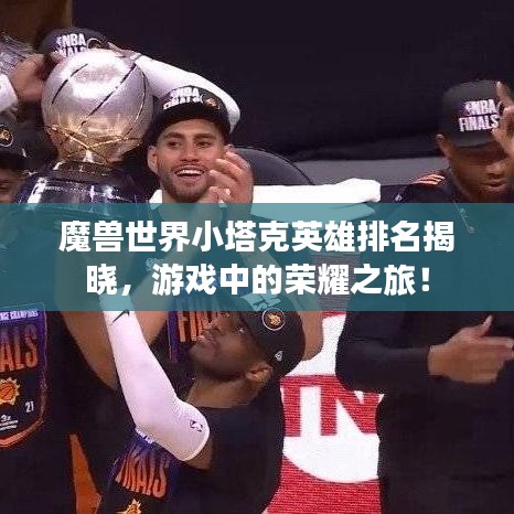 魔獸世界小塔克英雄排名揭曉，游戲中的榮耀之旅！