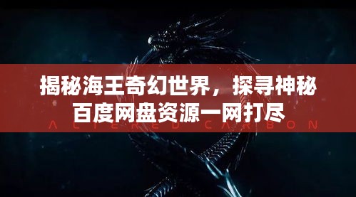 揭秘海王奇幻世界，探尋神秘百度網(wǎng)盤資源一網(wǎng)打盡