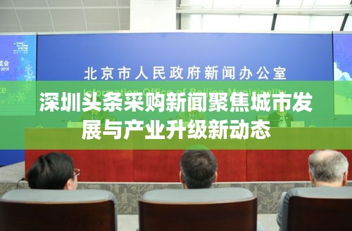 深圳頭條采購(gòu)新聞聚焦城市發(fā)展與產(chǎn)業(yè)升級(jí)新動(dòng)態(tài)