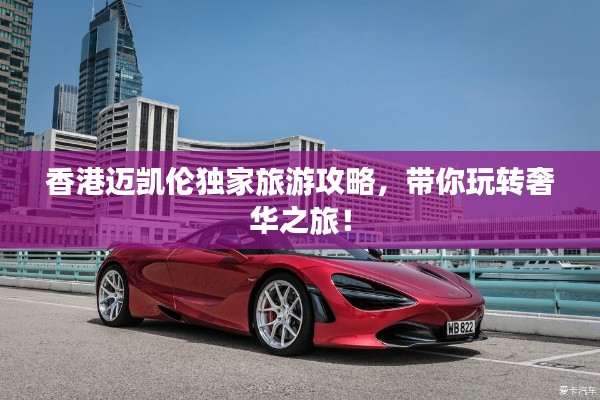 香港邁凱倫獨家旅游攻略，帶你玩轉(zhuǎn)奢華之旅！