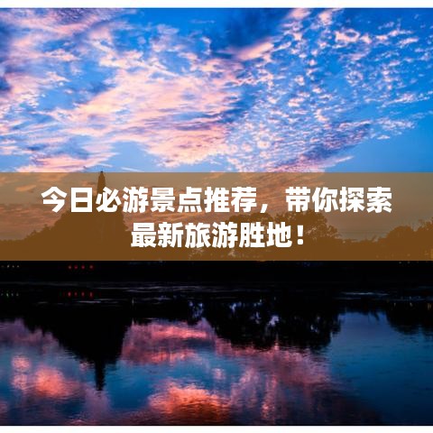 今日必游景點(diǎn)推薦，帶你探索最新旅游勝地！