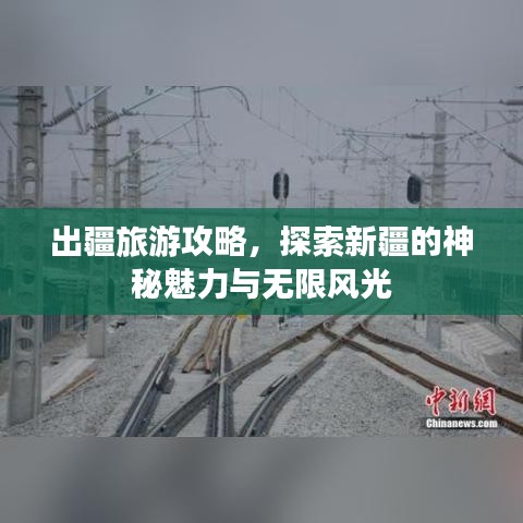 出疆旅游攻略，探索新疆的神秘魅力與無限風(fēng)光
