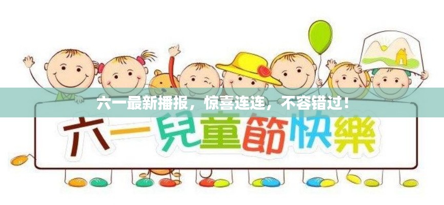 六一最新播報(bào)，驚喜連連，不容錯(cuò)過(guò)！