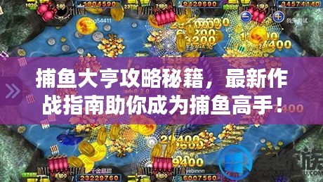 捕魚大亨攻略秘籍，最新作戰(zhàn)指南助你成為捕魚高手！