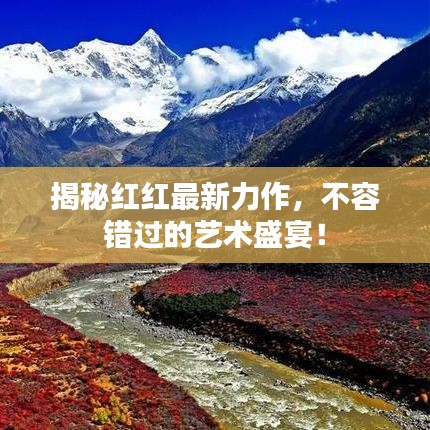 揭秘紅紅最新力作，不容錯(cuò)過的藝術(shù)盛宴！