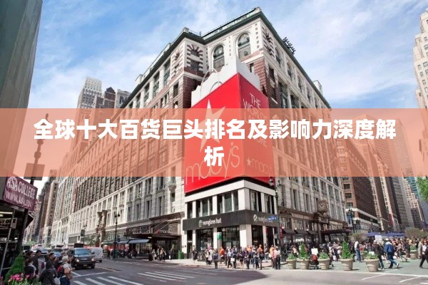 全球十大百貨巨頭排名及影響力深度解析