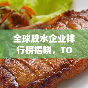 全球膠水企業(yè)排行榜揭曉，TOP企業(yè)榜單搶先看！