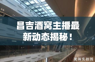昌吉酒窩主播最新動態(tài)揭秘！