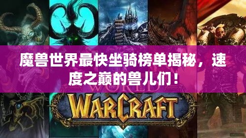 魔獸世界最快坐騎榜單揭秘，速度之巔的獸兒們！