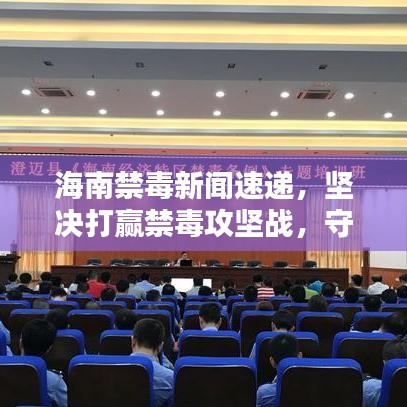 海南禁毒新聞速遞，堅決打贏禁毒攻堅戰(zhàn)，守護(hù)家園凈土