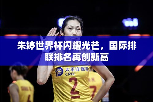 朱婷世界杯閃耀光芒，國際排聯(lián)排名再創(chuàng)新高