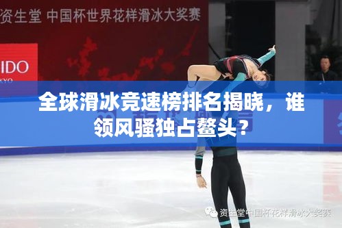 全球滑冰競(jìng)速榜排名揭曉，誰(shuí)領(lǐng)風(fēng)騷獨(dú)占鰲頭？