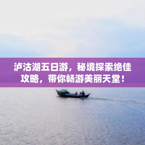 瀘沽湖五日游，秘境探索絕佳攻略，帶你暢游美麗天堂！