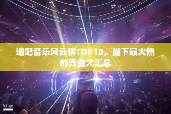 迪吧音樂風(fēng)云榜TOP10，當(dāng)下最火熱的舞曲大匯總