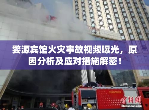 婺源賓館火災(zāi)事故視頻曝光，原因分析及應(yīng)對措施解密！