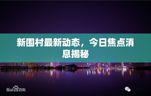 新圍村最新動態(tài)，今日焦點(diǎn)消息揭秘