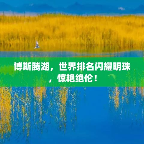 博斯騰湖，世界排名閃耀明珠，驚艷絕倫！