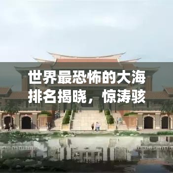 世界最恐怖的大海排名揭曉，驚濤駭浪，你敢挑戰(zhàn)嗎？