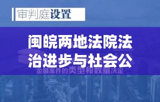 閩皖兩地法院法治進(jìn)步與社會(huì)公正雙城記，法治之光照亮社會(huì)正義之路