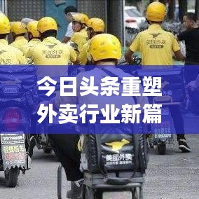 今日頭條重塑外賣行業(yè)新篇章，最新外賣動態(tài)引領(lǐng)潮流