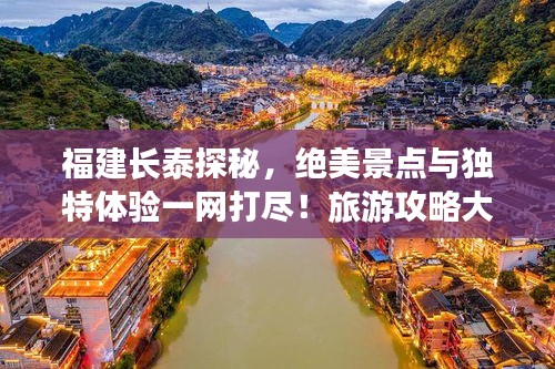 福建長泰探秘，絕美景點與獨特體驗一網(wǎng)打盡！旅游攻略大揭秘！
