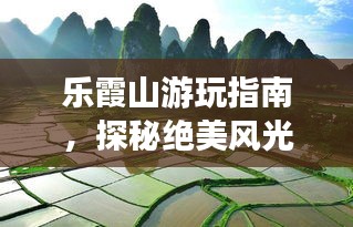 樂霞山游玩指南，探秘絕美風(fēng)光，開啟心靈之旅！