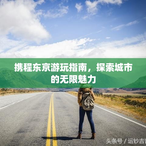 攜程?hào)|京游玩指南，探索城市的無(wú)限魅力