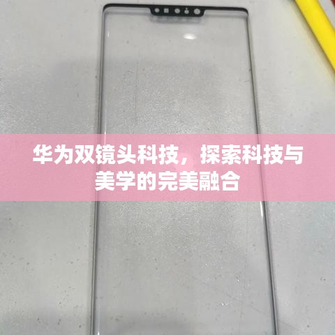 華為雙鏡頭科技，探索科技與美學的完美融合