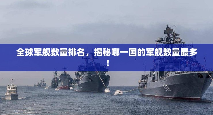 全球軍艦數(shù)量排名，揭秘哪一國的軍艦數(shù)量最多！