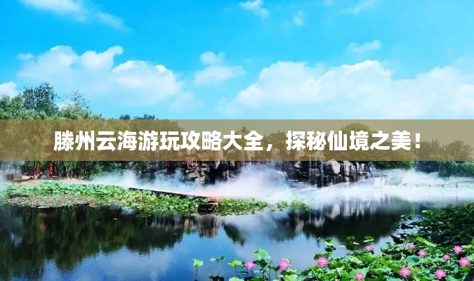 滕州云海游玩攻略大全，探秘仙境之美！