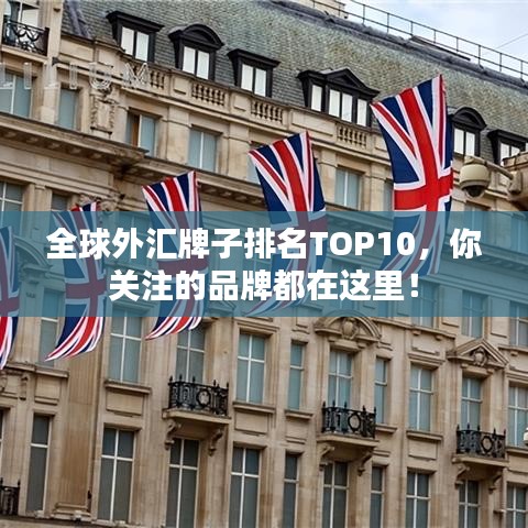 全球外匯牌子排名TOP10，你關(guān)注的品牌都在這里！