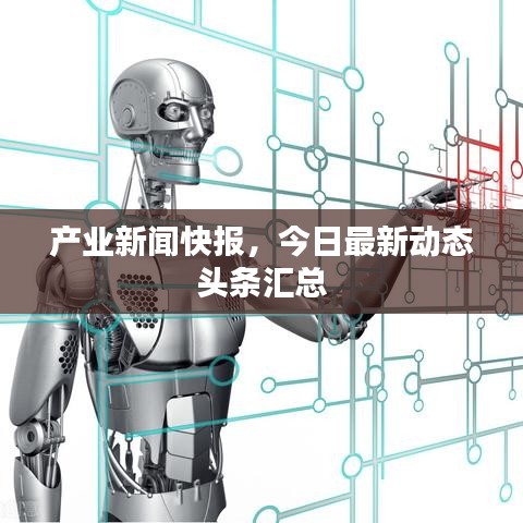產業(yè)新聞快報，今日最新動態(tài)頭條匯總