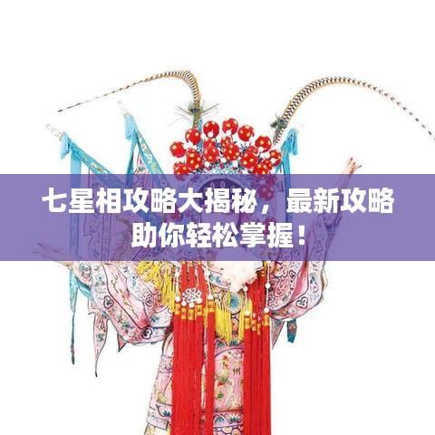 七星相攻略大揭秘，最新攻略助你輕松掌握！