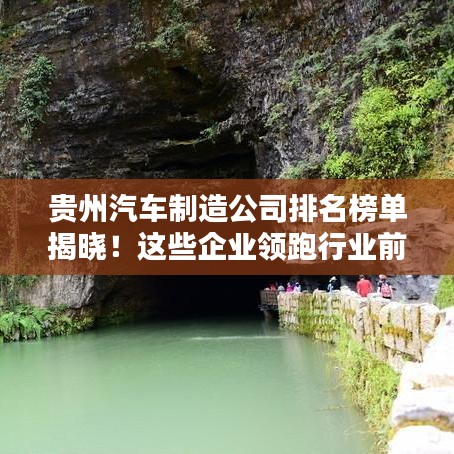 貴州汽車制造公司排名榜單揭曉！這些企業(yè)領(lǐng)跑行業(yè)前列