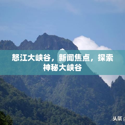 怒江大峽谷，新聞焦點(diǎn)，探索神秘大峽谷