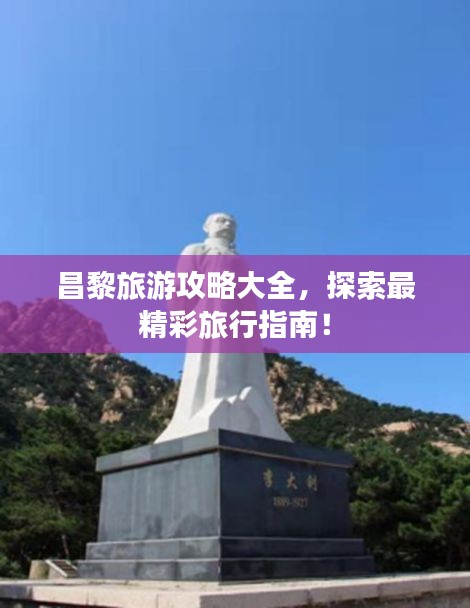 昌黎旅游攻略大全，探索最精彩旅行指南！