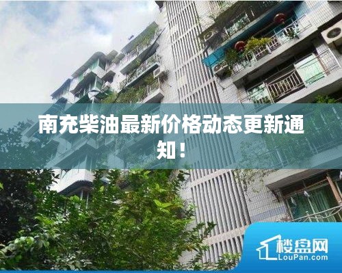 南充柴油最新價格動態(tài)更新通知！