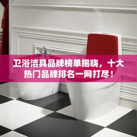 衛(wèi)浴潔具品牌榜單揭曉，十大熱門品牌排名一網(wǎng)打盡！