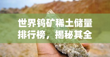 世界鎢礦稀土儲量排行榜，揭秘其全球地位與重要性