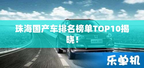 珠海國產(chǎn)車排名榜單TOP10揭曉！