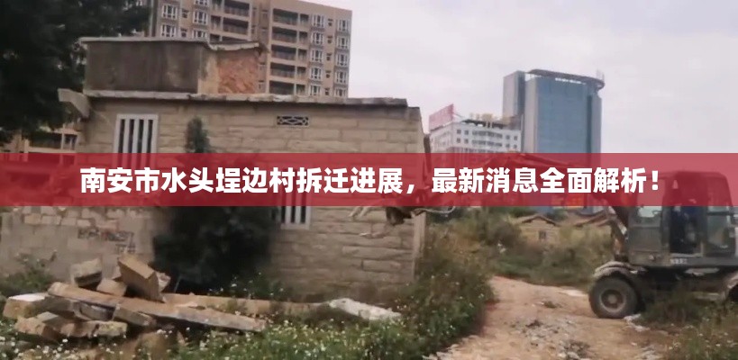 南安市水頭埕邊村拆遷進展，最新消息全面解析！